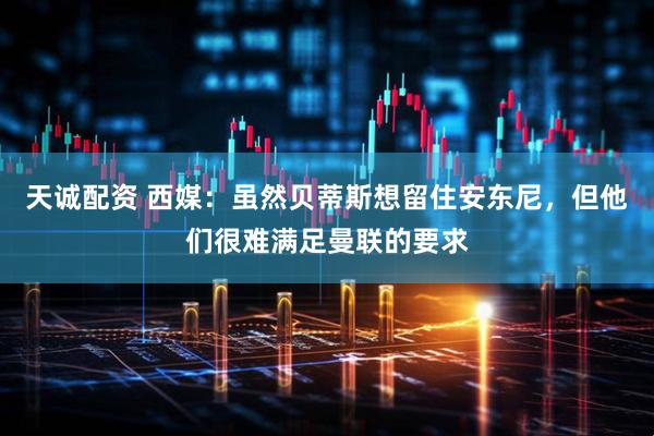 天诚配资 西媒：虽然贝蒂斯想留住安东尼，但他们很难满足曼联的要求