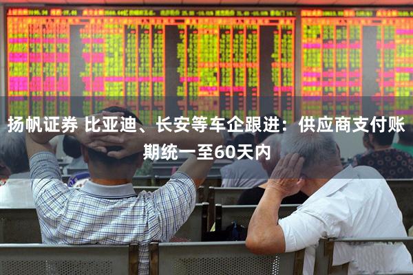 扬帆证券 比亚迪、长安等车企跟进：供应商支付账期统一至60天内