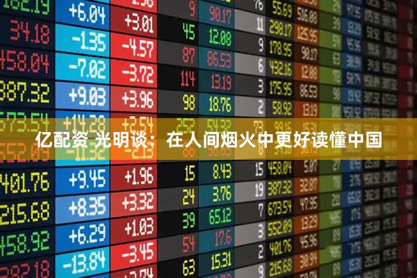 亿配资 光明谈：在人间烟火中更好读懂中国