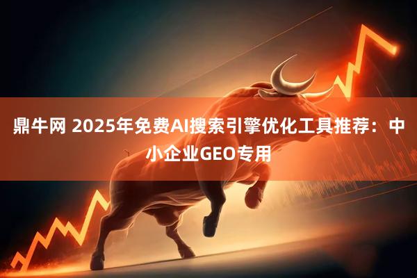 鼎牛网 2025年免费AI搜索引擎优化工具推荐：中小企业GEO专用