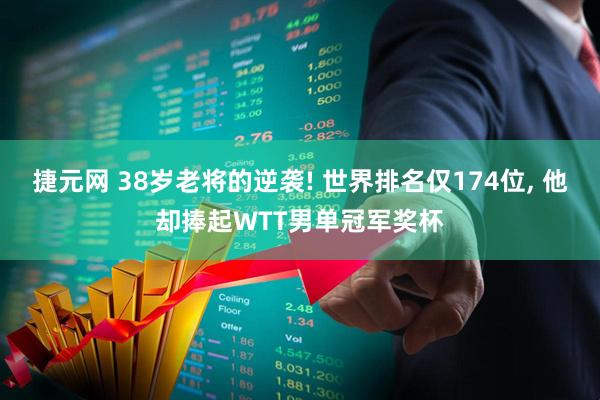 捷元网 38岁老将的逆袭! 世界排名仅174位, 他却捧起WTT男单冠军奖杯